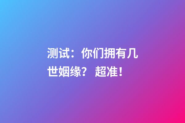测试：你们拥有几世姻缘？ 超准！